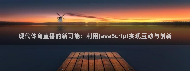 黑白直播免费体育直播高清：现代体育直播的新可能：利用JavaScript实现互动与创新